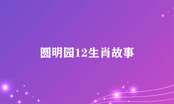 圆明园12生肖故事