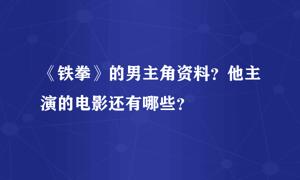 《铁拳》的男主角资料？他主演的电影还有哪些？