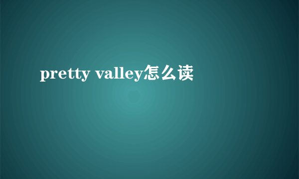 pretty valley怎么读