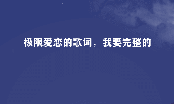 极限爱恋的歌词，我要完整的