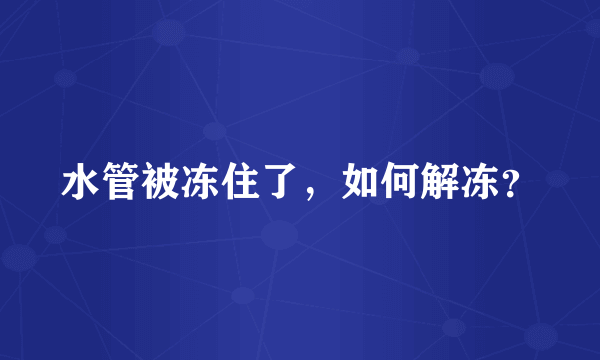 水管被冻住了，如何解冻？