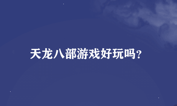 天龙八部游戏好玩吗？