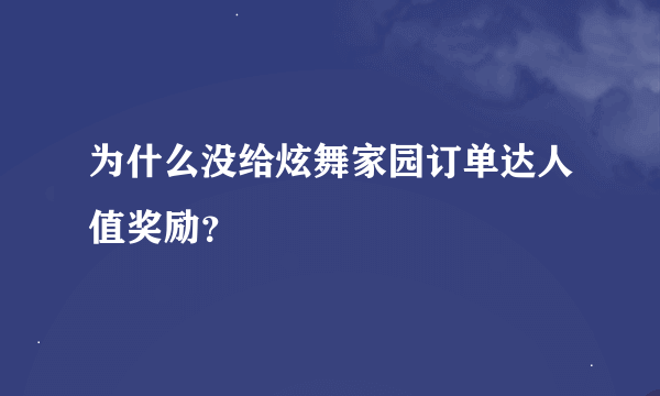 为什么没给炫舞家园订单达人值奖励？