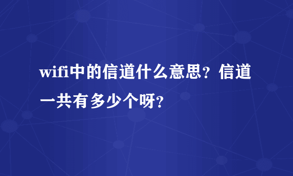 wifi中的信道什么意思？信道一共有多少个呀？