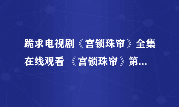 跪求电视剧《宫锁珠帘》全集在线观看 《宫锁珠帘》第1-40集百度影音播放哪有？