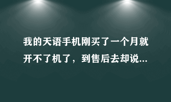 我的天语手机刚买了一个月就开不了机了，到售后去却说是刷过机的不给保修，但从来就没刷过机，买来就这样