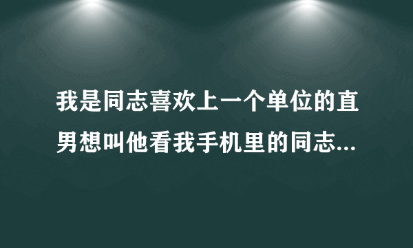 我是同志喜欢上一个单位的直男想叫他看我手机里的同志空间他看完后会,怎么样