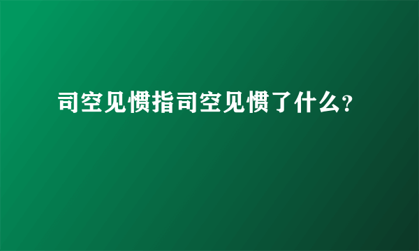 司空见惯指司空见惯了什么？