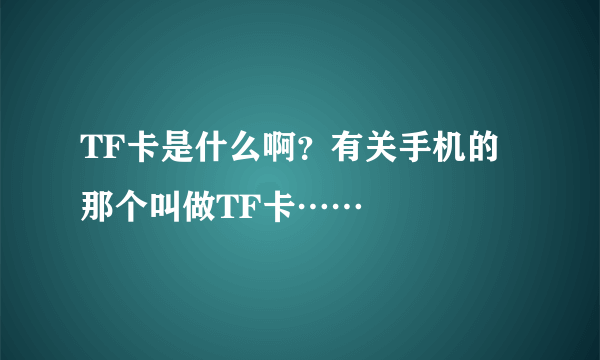 TF卡是什么啊？有关手机的那个叫做TF卡……