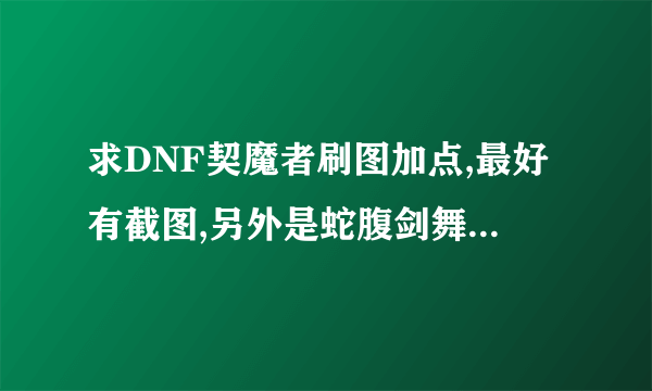 求DNF契魔者刷图加点,最好有截图,另外是蛇腹剑舞满还是缚满,跃空斩满不满?