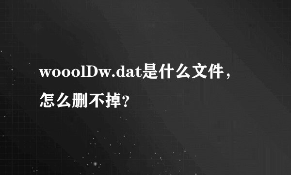 wooolDw.dat是什么文件，怎么删不掉？