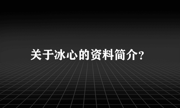 关于冰心的资料简介？