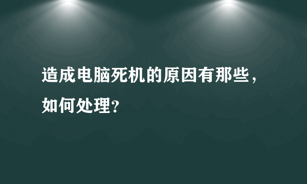 造成电脑死机的原因有那些，如何处理？