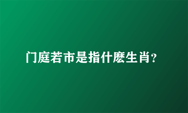 门庭若市是指什麽生肖？