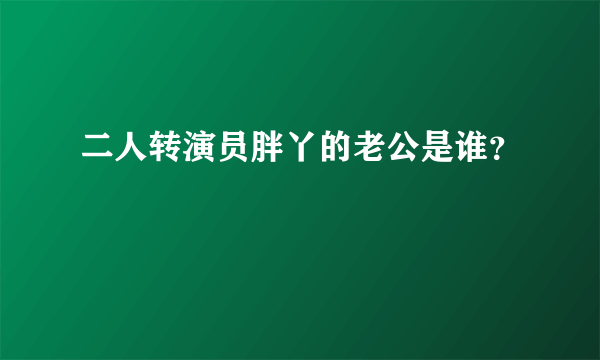 二人转演员胖丫的老公是谁？