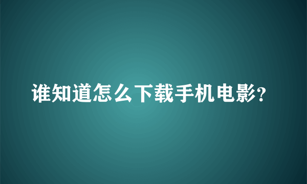 谁知道怎么下载手机电影？