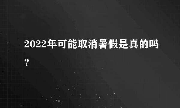 2022年可能取消暑假是真的吗？