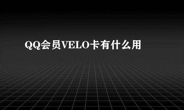 QQ会员VELO卡有什么用