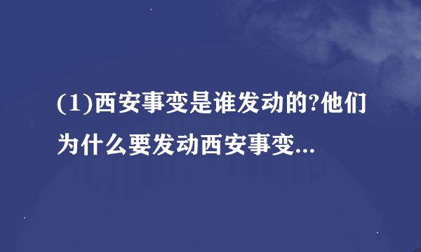 (1)西安事变是谁发动的?他们为什么要发动西安事变?(2)