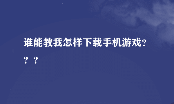 谁能教我怎样下载手机游戏？？？