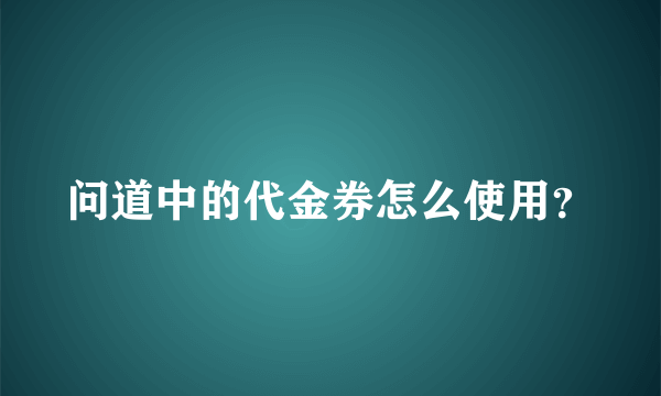 问道中的代金券怎么使用？