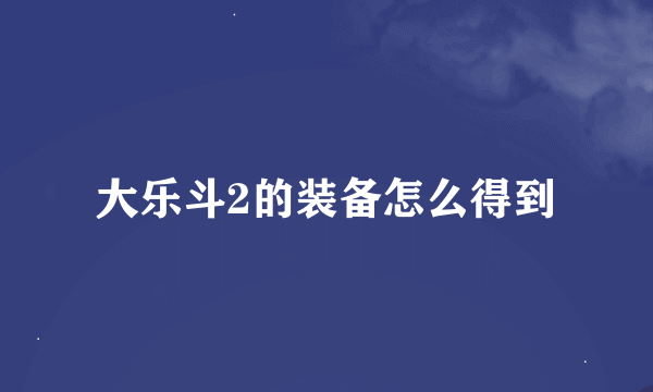 大乐斗2的装备怎么得到