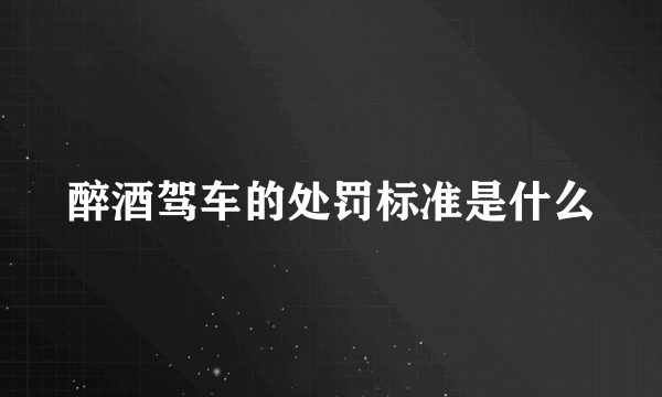 醉酒驾车的处罚标准是什么