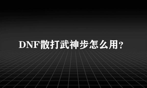 DNF散打武神步怎么用？