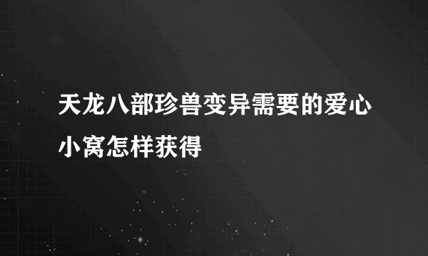 天龙八部珍兽变异需要的爱心小窝怎样获得