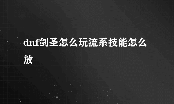 dnf剑圣怎么玩流系技能怎么放