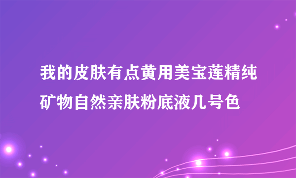 我的皮肤有点黄用美宝莲精纯矿物自然亲肤粉底液几号色