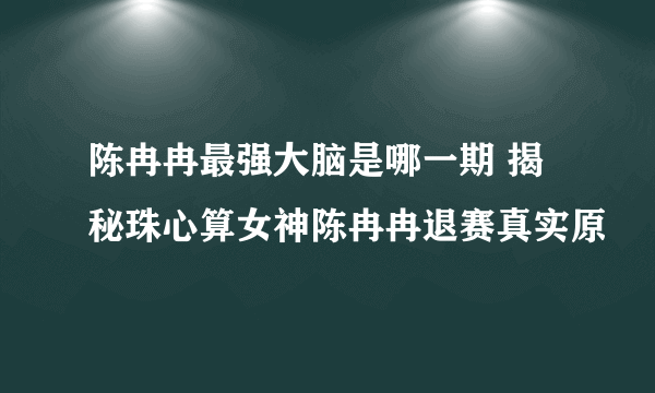 陈冉冉最强大脑是哪一期 揭秘珠心算女神陈冉冉退赛真实原