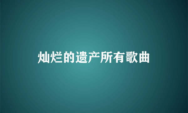 灿烂的遗产所有歌曲