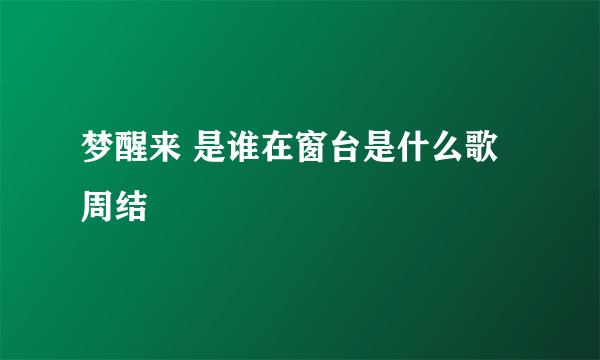 梦醒来 是谁在窗台是什么歌周结