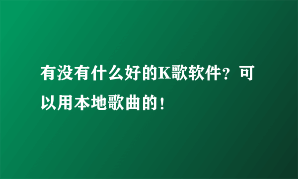 有没有什么好的K歌软件？可以用本地歌曲的！