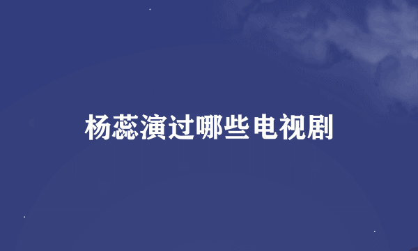 杨蕊演过哪些电视剧