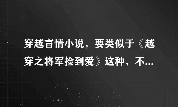 穿越言情小说，要类似于《越穿之将军捡到爱》这种，不喜欢太于复杂的。