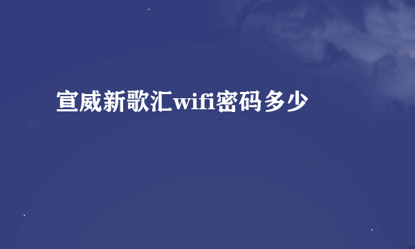 宣威新歌汇wifi密码多少