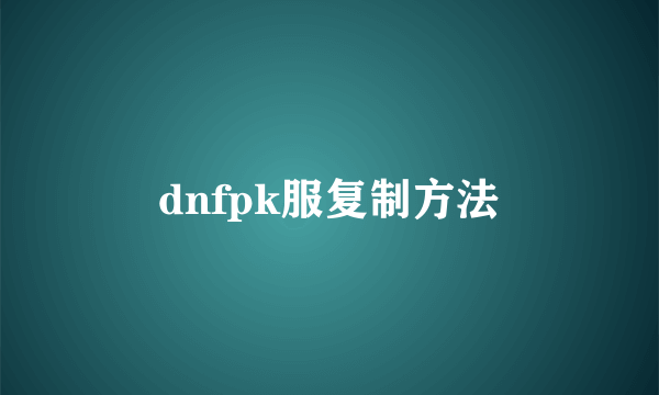 dnfpk服复制方法