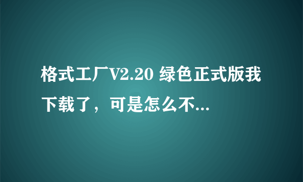 格式工厂V2.20 绿色正式版我下载了，可是怎么不能安装呢？