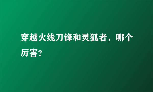 穿越火线刀锋和灵狐者，哪个厉害？