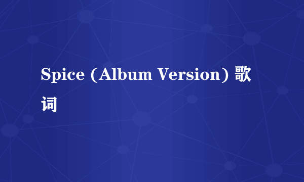 Spice (Album Version) 歌词