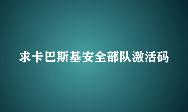 求卡巴斯基安全部队激活码