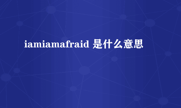 iamiamafraid 是什么意思