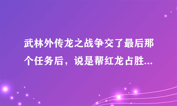 武林外传龙之战争交了最后那个任务后，说是帮红龙占胜黑龙那个怎么做