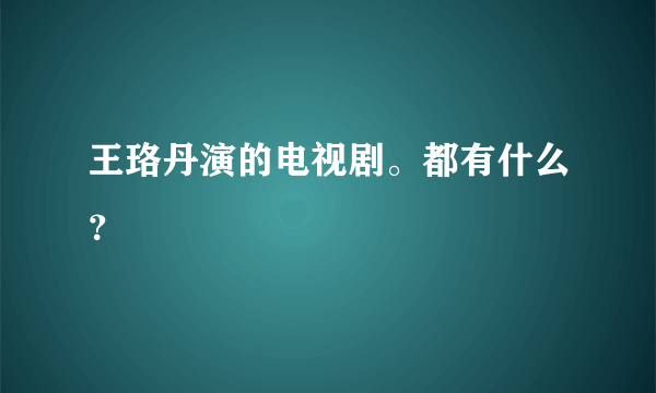 王珞丹演的电视剧。都有什么？