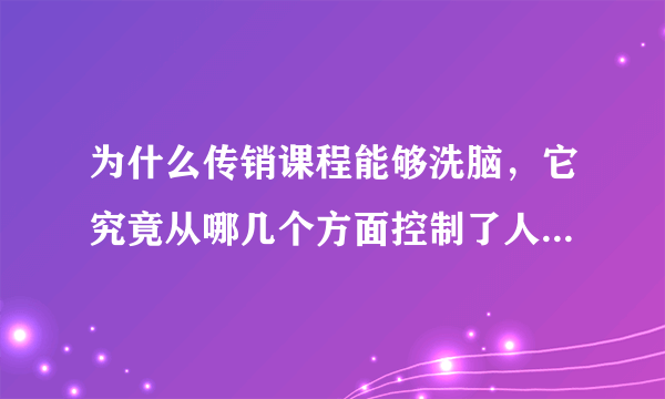 为什么传销课程能够洗脑，它究竟从哪几个方面控制了人们的思想