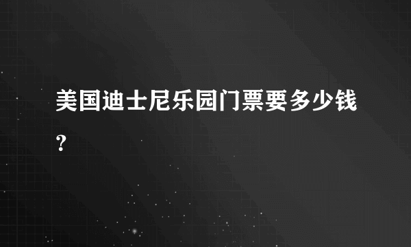 美国迪士尼乐园门票要多少钱？