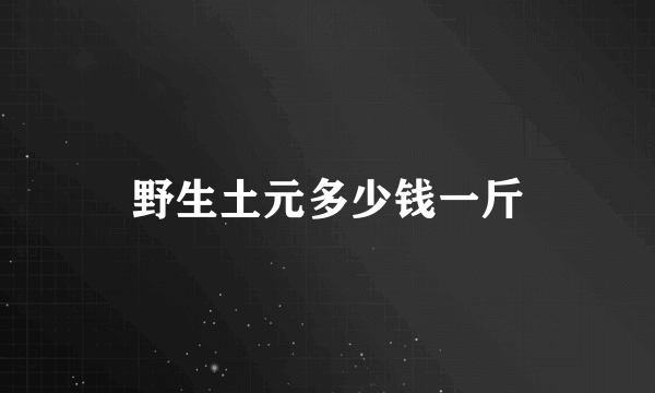 野生土元多少钱一斤