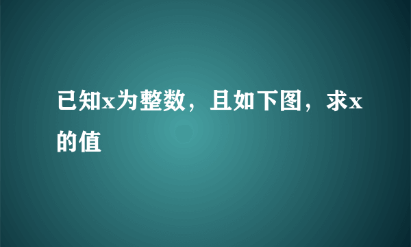 已知x为整数，且如下图，求x的值